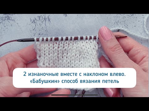 Видео: 2 изнаночные петли вместе с наклоном влево на лицевой стороне - бабушкин способ вязания петель