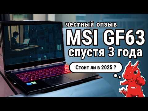Видео: MSI GF63 отзыв через 3 года использования — покупать в 2025? Советы владельца.
