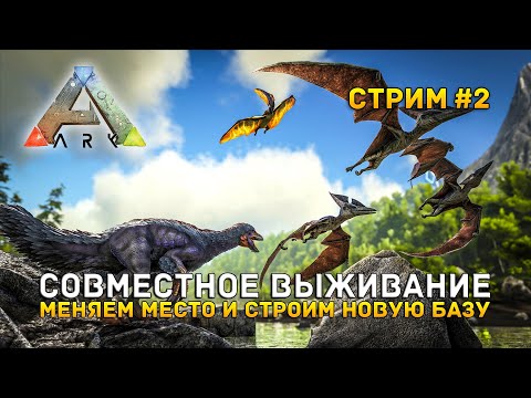 Видео: Стрим ARK: Survival Evolved #2 - Совместное выживание. Меняем место и строим новую базу