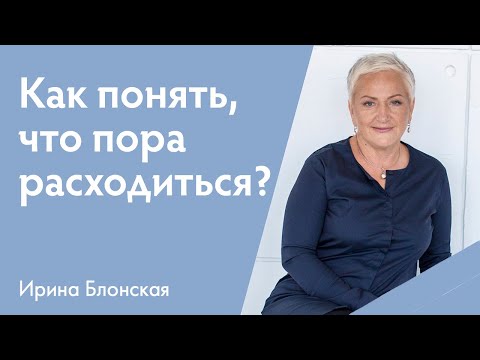 Видео: Как понять, что пора расходиться? Какие отношения не стоит продолжать? | Ирина Блонская