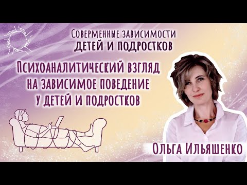 Видео: Ольга Ильяшенко - Психоаналитический взгляд на зависимое поведение у детей и подростков
