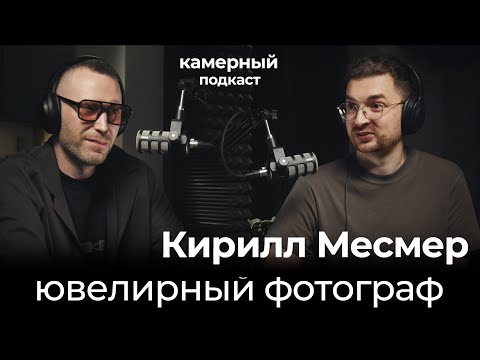 Видео: КИРИЛЛ МЕСМЕР, ювелирный фотограф / Камерный подкаст #14