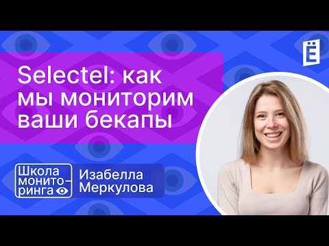 Видео: Школа мониторинга: «Selectel: как мы мониторим ваши бекапы»