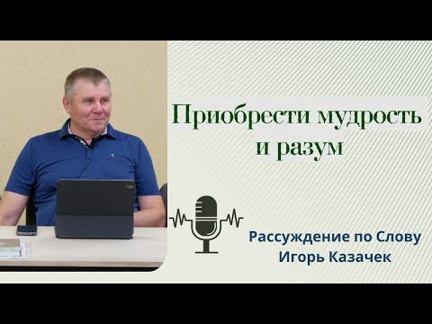 Видео: Приобрести мудрость и разум | Проповедь. Игорь Казачек