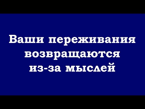 Видео: Ваши переживания возвращаются из-за мыслей