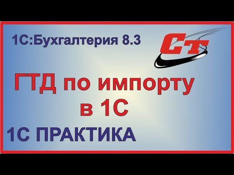 Видео: ГТД по импорту в 1С:Бухгалтерия 8.3