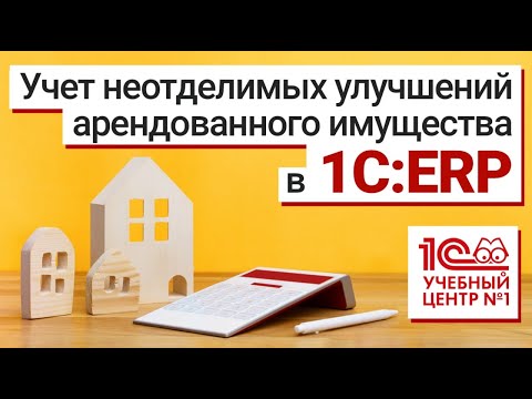 Видео: Учет неотделимых улучшений арендованного имущества в 1С:ERP