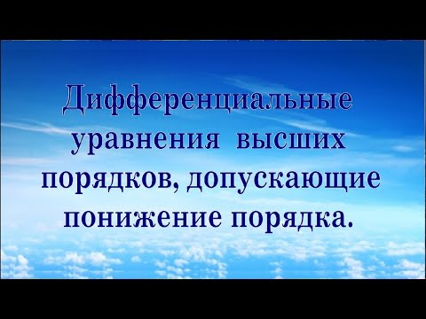 Видео: Дифференциальные уравнения высших порядков, допускающие понижение порядка