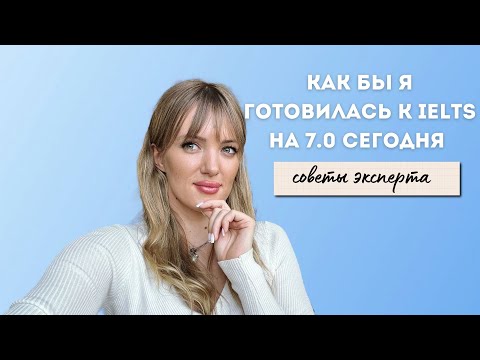 Видео: Как бы я готовилась к IELTS на 7.0 сегодня | Советы эксперта