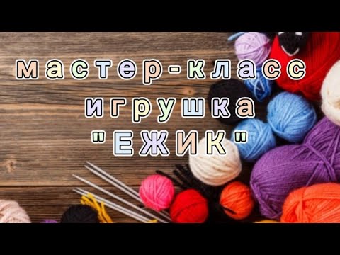 Видео: Мастер-класс игрушка "ЕЖИК" Часть 2 Вяжем крючком легко и просто.