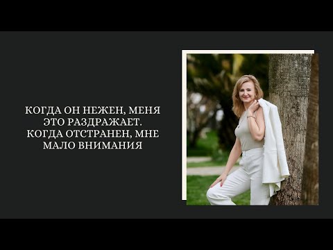Видео: Когда он нежен, меня это раздражает, когда отстранен, мне мало внимания