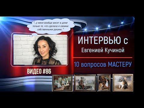 Видео: #86 Интервью с ЕВГЕНИЕЙ КУЧИНОЙ «10 вопросов мастеру»