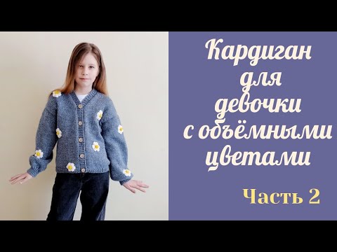 Видео: Кардиган для девочки спицами с объемными цветами/ аппликация/возраст 10-11 лет/ Часть 2