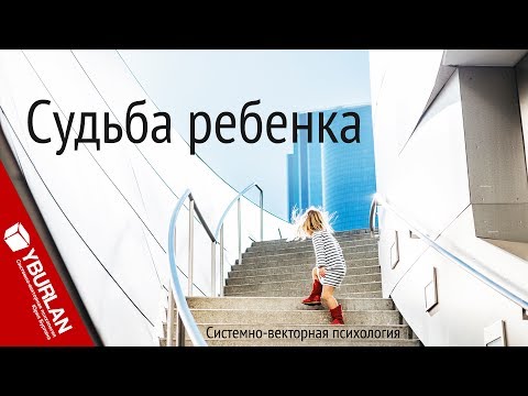 Видео: Судьба ребёнка. Системно-векторная психология. Юрий Бурлан