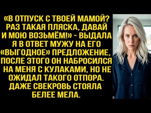 Видео: «В отпуск с твоей мамой Давай и мою возьмём!» — выдала я в ответ мужу на его «выгодное» предлож