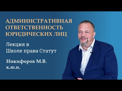 Видео: Никифоров М.В., к.ю.н. Административная ответственность юридических лиц. Лекция