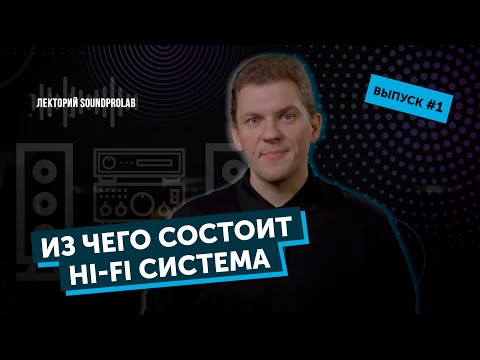 Видео: Из чего состоит Hi-Fi система | Лекторий SoundProLab | Основы Hi-Fi — выпуск #1