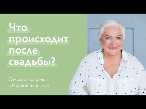 Видео: Что происходит после свадьбы? Открытая встреча с Ириной Блонской.