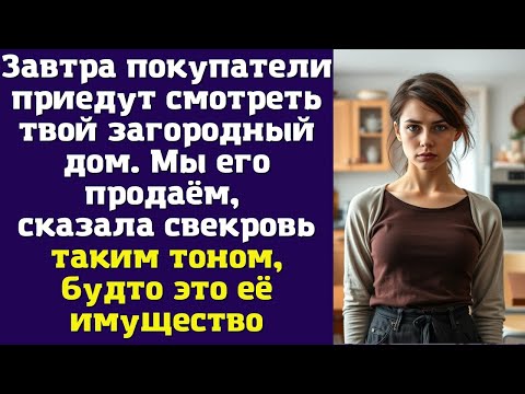 Видео: Завтра покупатели приедут смотреть твой загородный дом. Мы его продаём, — сказала свекровь таким