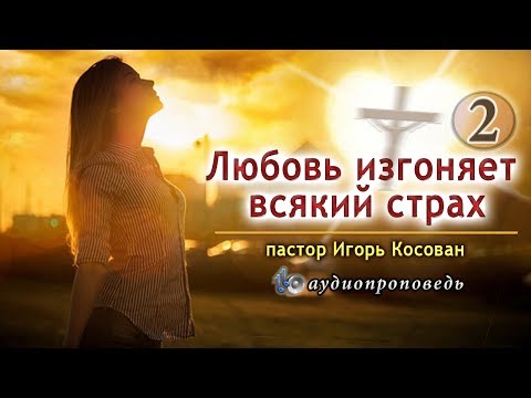 Видео: Аудиопроповедь - Любовь изгоняет всякий страх (часть 2) Игорь Косован