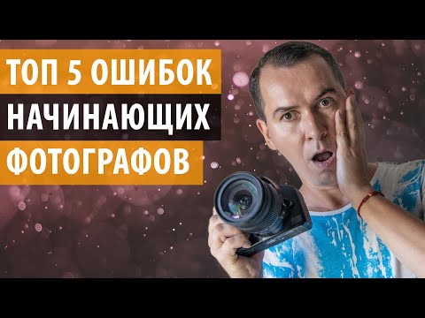 Видео: 5 ошибок, которые делают начинающие фотографы и их решения. Уроки фотографии