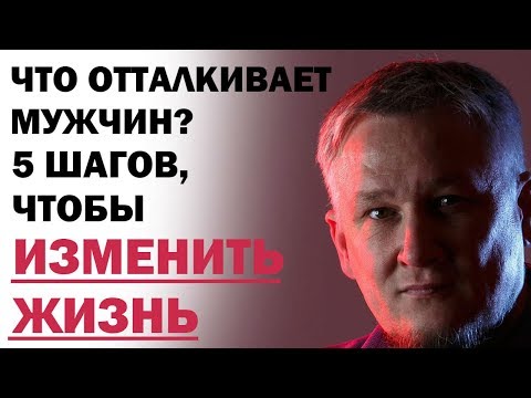 Видео: Что отталкивает мужчин? 5 шагов, чтобы изменить жизнь