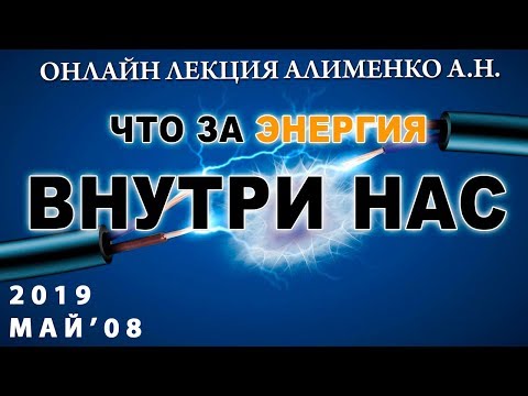 Видео: Что за энергия внутри нас? Алименко А.Н. (08.05.2019)