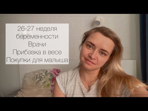 Видео: 26-27 неделя беременности. Самочувствие, аппетит, прибавка в весе. Врачи. Покупки для малыша