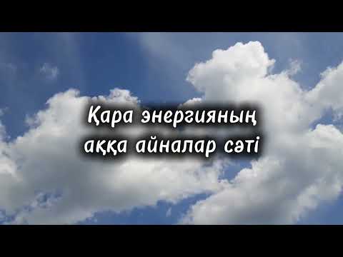 Видео: ҚАРА ЭНЕРГИЯНЫҢ АҚҚА АЙНАЛАР СӘТІ КЕЛДІ.