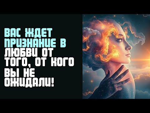Видео: ВАС ЖДЕТ ПРИЗНАНИЕ В ЛЮБВИ ОТ ТОГО, ОТ КОГО ВЫ НЕ ОЖИДАЛИ!