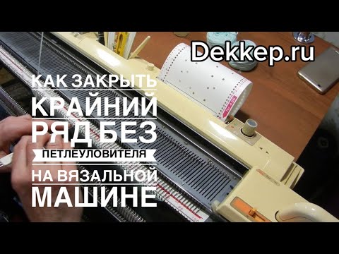 Видео: Как закрыть крайний ряд без петлеуловителя на Вязальной Машине