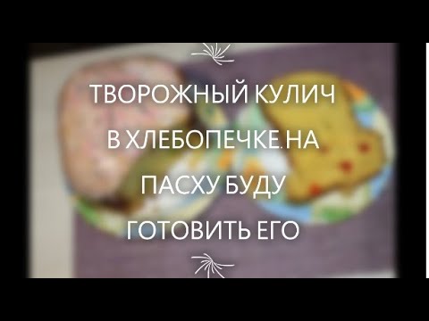 Видео: ТВОРОЖНЫЙ КУЛИЧ В ХЛЕБОПЕЧКЕ-на Пасху буду печь его!!!
