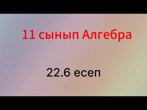 Видео: 22.6 есеп 11 сынып Алгебра