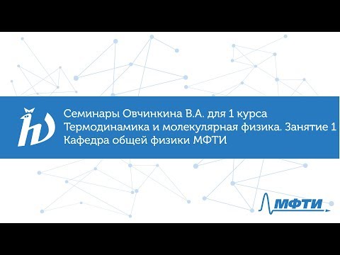 Видео: Семинары Овчинкина В.А.  для 1 курса по термодинамике и молекулярной физике. Занятие 1