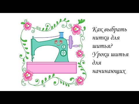 Видео: Как правильно выбрать нитки для шитья? Уроки шитья для начинающих.