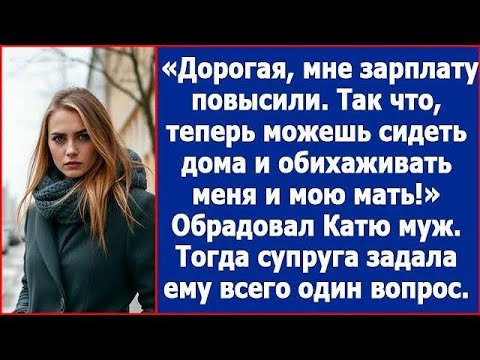 Видео: Дорогая, мне зарплату повысили  Так что теперь можешь сидеть дома и обихаживать меня и мою мать