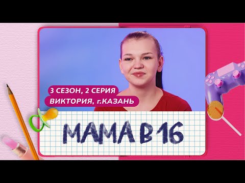 Видео: МАМА В 16 | 3 СЕЗОН, 2 ВЫПУСК | ВИКТОРИЯ, КАЗАНЬ