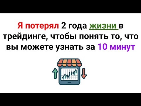 Видео: Я потерял 2 года жизни в трейдинге, чтобы понять то, что вы можете узнать за 10 минут