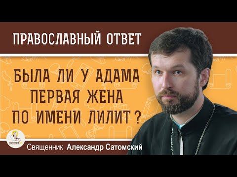 Видео: Была ли у Адама первая жена по имени Лилит?  Священник Александр Сатомский