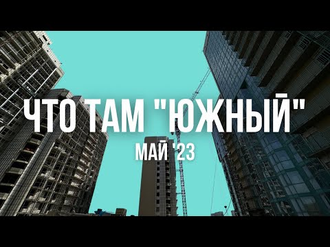 Видео: Что там "Южный". Май 2023