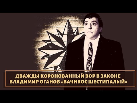 Видео: Вор в законе Владимир Оганов — Вачкос Шестипалый