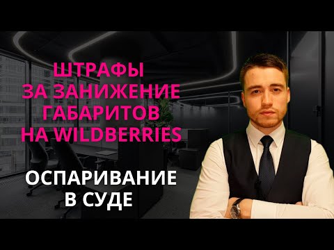 Видео: Штрафы за занижение габаритов на Wildberries | Стратегия оспаривания в суде