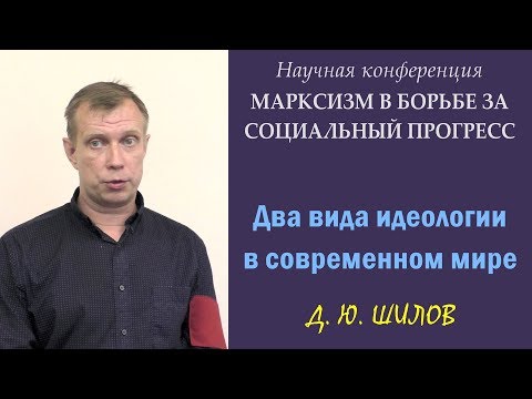 Видео: 200 лет Марксу. 2. Д.Ю.Шилов. «Два вида идеологии в современном мире».