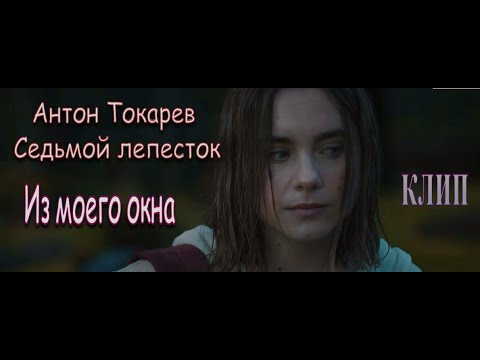 Видео: Антон Токарев - Седьмой лепесток ( клип )  Из моего окна