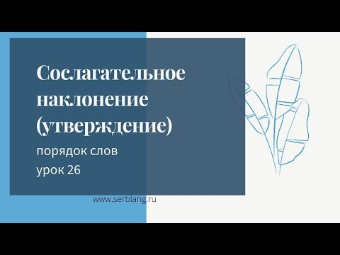 Видео: 26. Порядок слов в сербском  Сослагательное наклонение утверждение