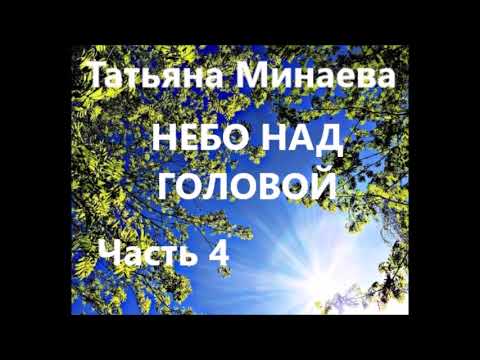 Видео: Татьяна Минаева НЕБО НАД  ГОЛОВОЙ. Часть 4 (Заключительная)
