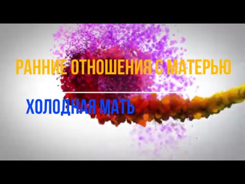 Видео: Ранние отношения с матерью и их влияние на внутренний мир ребёнка. Холодная мать.