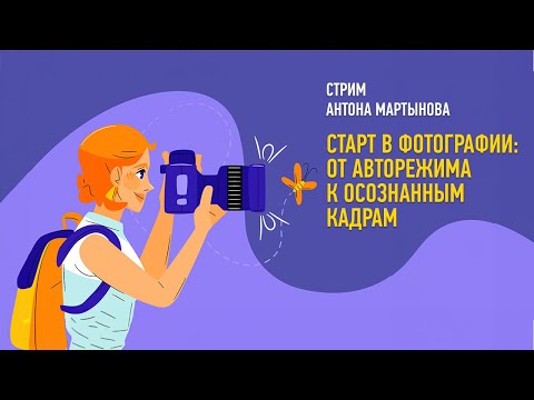 Видео: Старт в фотографии: от авторежима к осознанным кадрам. Антон Мартынов