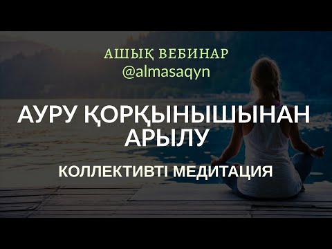 Видео: АШЫҚ ВЕБИНАР: АУРУ ҚОРҚЫНЫШЫНАН АРЫЛУ. +МЕДИТАЦИЯ АЛМАС АҚЫН