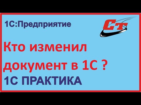 Видео: Как узнать, кто изменил документ в программе 1С?